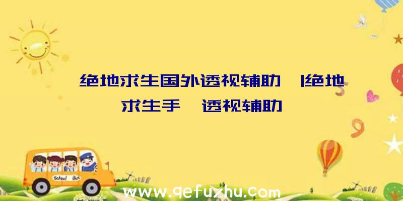 「绝地求生国外透视辅助」|绝地求生手機透视辅助